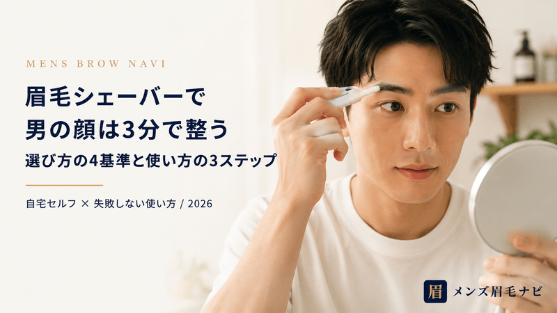 眉毛シェーバーで男の顔は3分で整う|選び方の4基準と使い方の3ステップ【2026年版】