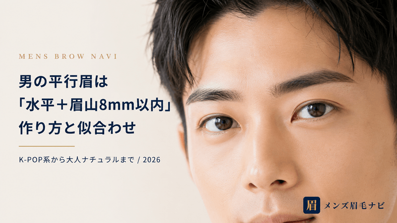 男の平行眉は「水平+眉山8mm以内」|編集部の作り方と似合わせまとめ【2026年版】